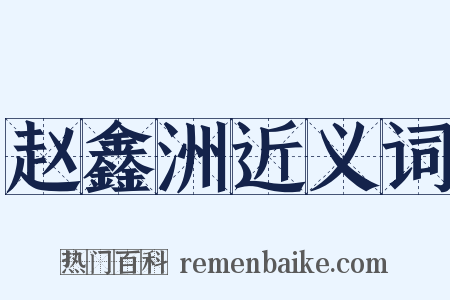 赵鑫洲近义词是什么意思的图片